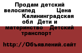   Продам детский велосипед        › Цена ­ 7 000 - Калининградская обл. Дети и материнство » Детский транспорт   